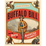 Buffalo Bill and the Birth of American Celebrity by Cutsforth, Kellen, 9781493047420