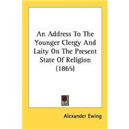 An Address To The Younger Clergy And Laity On The Present State Of Religion by Ewing, Alexander, 9780548817421