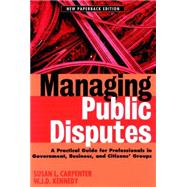 Managing Public Disputes : A Practical Guide for Professionals in Government, Business, and Citizen's Groups by Carpenter, Susan L.; Kennedy, W. J. D., 9780787957421