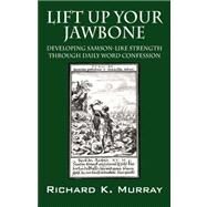 Lift up Your Jawbone : Developing Samson-Like Strength Through Daily Word Confession by Murray, Richard K., 9781432717421