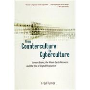 From Counterculture to Cyberculture : Stewart Brand, the Whole Earth Network, and the Rise of Digital Utopianism by Turner, Fred, 9780226817422