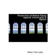 Protection of Native Races Against Intoxicants a Opium by Crafts, Wilbur Fisk, 9780554747422