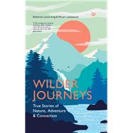 Wilder Journeys True Stories of Nature, Adventure and Connection by King, Laurie; Lancewood, Miriam, 9781786787422