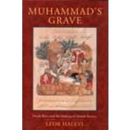 Muhammad's Grave : Death Rites and the Making of Islamic Society by Halevi, Leor, 9780231137423