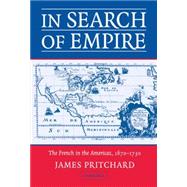 In Search of Empire: The French in the Americas, 1670–1730 by James Pritchard, 9780521827423