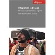 Integration in Ireland The everyday lives of African migrants by Murphy, Fiona; Maguire, Mark, 9780719097423