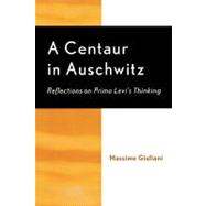 A Centaur in Auschwitz Reflections on Primo Levi's Thinking by Giuliani, Massimo; Brilliant, Richard, 9780739107423