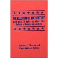 The Election of the Century: The 2000 Election and What it Tells Us About American Politics in the New Millennium: The 2000 Election and What it Tells Us About American Politics in the New Millennium by Wayne,Stephen J., 9780765607423
