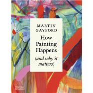 How Painting Happens (and Why it Matters) by Gayford, Martin, 9780500027424