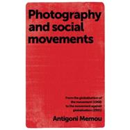 Photography and Social Movements From the Globalisation of the Movement (1968) to the Movement Against Globalisation (2001) by Memou, Antigoni, 9780719087424
