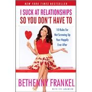 I Suck at Relationships So You Don't Have To 10 Rules for Not Screwing Up Your Happily Ever After by Frankel, Bethenny, 9781451667424
