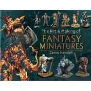 The Art and Making of Fantasy Miniatures by Kendall, Jamie, 9781526767424