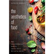 The Aesthetics of Food The Philosophical Debate About What We Eat and Drink by Sweeney, Kevin W., 9781783487424