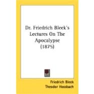 Dr. Friedrich Bleek's Lectures On The Apocalypse by Bleek, Friedrich; Hossbach, Theodor; Davidson, Samuel, 9780548877425