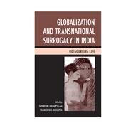 Globalization and Transnational Surrogacy in India Outsourcing Life by DasGupta, Sayantani; Dasgupta, Shamita Das; Nayak, Preeti; Bailey, Alison; Madge, Varada; DasGupta, Sayantani; Dasgupta, Shamita Das; Pande, Amrita; Majumdar, Anindita; Rudrappa, Sharmila; Mohapatra, Seema; Tyson Darling, Marsha J.; Feinberg, Amy; Maisel,, 9780739187425