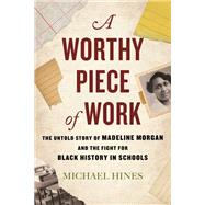 A Worthy Piece of Work The Untold Story of Madeline Morgan and the Fight for Black History in Schools by Hines, Michael, 9780807007426