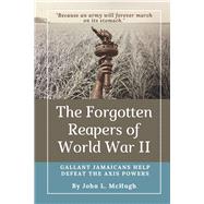 The Forgotten Reapers of World War II Gallant Jamaicans Help Defeat the Axis Powers by McHugh, John L., 9781736247426