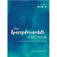 The Unexplainable Church Reigniting the Mission of the Early Believers (A Study of Acts 13-28) by Wiggenhorn, Erica, 9780802417428