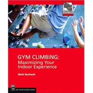 Gym Climbing : Maximizing Your Indoor Experience by Burbach, Matt, 9780898867428