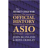 The Secret Cold War The Official History of ASIO, 1975-1989 by Blaxland, John; Crawley, Rhys, 9781760297428