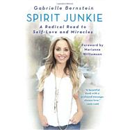 Spirit Junkie A Radical Road to Self-Love and Miracles by Bernstein, Gabrielle; Williamson, Marianne, 9780307887429