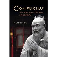 Confucius The Man and the Way of Gongfu by Ni, Peimin, 9781442257429