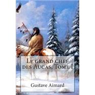 Le Grand Chef Des Aucas by Aimard, M. Gustave; Ballin, M. G., 9781507527429