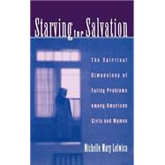Starving For Salvation The Spiritual Dimensions of Eating Problems among American Girls and Women by Lelwica, Michelle Mary, 9780195127430