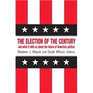 The Election of the Century: The 2000 Election and What it Tells Us About American Politics in the New Millennium: The 2000 Election and What it Tells Us About American Politics in the New Millennium by Wayne,Stephen J., 9780765607430