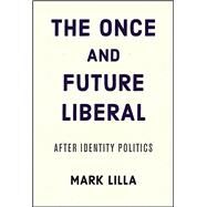 The Once and Future Liberal,Lilla, Mark,9780062697431
