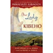 Our Lady of Kibeho Mary Speaks to the World from the Heart of Africa by Ilibagiza, Immaculee, 9781401927431