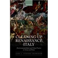 Cleaning Up Renaissance Italy Environmental Ideals and Urban Practice in Genoa and Venice by Stevens Crawshaw, Jane L., 9780198867432