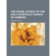 The Divine Liturgy of the Holy Apostolic Church of Armenia by Church, Armenian, 9780217117432