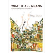 What It All Means Semantics for (Almost) Everything by Schlenker, Philippe, 9780262047432