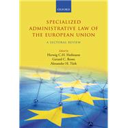 Specialized Administrative Law of the European Union A Sectoral Review by Hofmann, Herwig C.H.; Rowe, Gerard C.; Turk, Alexander H., 9780198787433