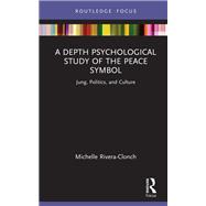 A Depth Psychological Study of the Peace Symbol by Michelle Rivera-Clonch, 9781000957433