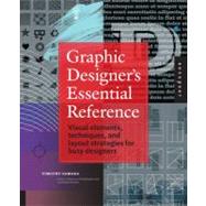 Graphic Designer's Essential Reference Visual Elements, Techniques, and Layout Strategies for Busy Designers by Samara, Timothy, 9781592537433