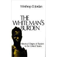 The White Man's Burden Historical Origins of Racism in the United States by Jordan, Winthrop D., 9780195017434