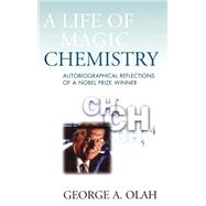 A Life of Magic Chemistry Autobiographical Reflections of a Nobel Prize Winner by Olah, George A., 9780471157434