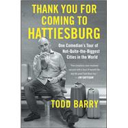Thank You for Coming to Hattiesburg One Comedian's Tour of Not-Quite-the-Biggest Cities in the World by Barry, Todd, 9781501117435