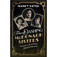Those Dashing McDonagh Sisters Australias first female filmmaking team by Sayer, Mandy, 9781742237435