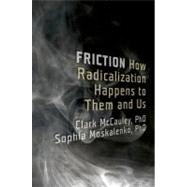 Friction How Radicalization Happens to Them and Us by McCauley, Clark; Moskalenko, Sophia, 9780199747436