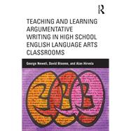Teaching and Learning Argumentative Writing in High School English Language Arts Classrooms by Newell; George E., 9781138017436