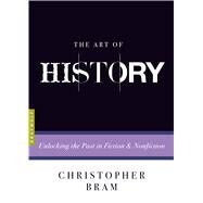 The Art of History Unlocking the Past in Fiction and Nonfiction by Bram, Christopher, 9781555977436