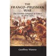 The Franco-Prussian War: The German Conquest of France in 1870–1871 by Geoffrey Wawro, 9780521617437