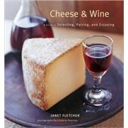 Cheese & Wine A Guide to Selecting, Pairing, and Enjoying by Fletcher, Janet; Pearson, Victoria, 9780811857437