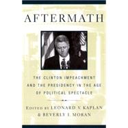 Aftermath : The Clinton Impeachment and the Presidency in the Age of Political Spectacle by Kaplan, Leonard V., 9780814747438