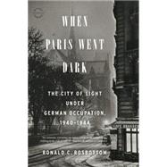 When Paris Went Dark The City of Light Under German Occupation, 1940-1944 by Rosbottom, Ronald C., 9780316217439