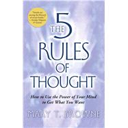 The 5 Rules of Thought How to Use the Power of Your Mind to Get What You Want by Browne, Mary T., 9781416537441