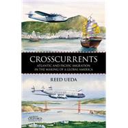 Crosscurrents Atlantic and Pacific Migration in the Making of a Global America by Ueda, Reed, 9780199757442